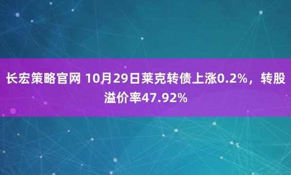 长宏策略官网 10月29日莱克转债上涨0.2%，转股溢价率47.92%