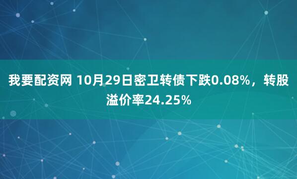 我要配资网 10月29日密卫转债下跌0.08%，转股溢价率24.25%