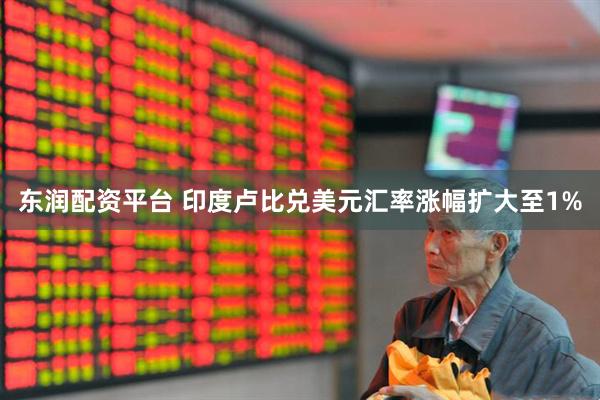 东润配资平台 印度卢比兑美元汇率涨幅扩大至1%