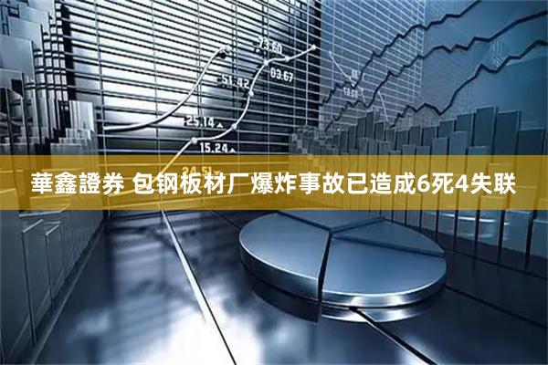華鑫證券 包钢板材厂爆炸事故已造成6死4失联