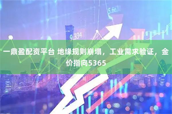 一鼎盈配资平台 地缘规则崩塌，工业需求验证，金价指向5365