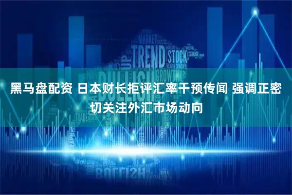 黑马盘配资 日本财长拒评汇率干预传闻 强调正密切关注外汇市场动向