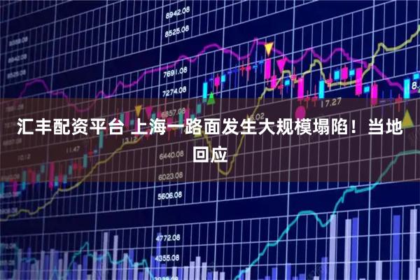 汇丰配资平台 上海一路面发生大规模塌陷！当地回应